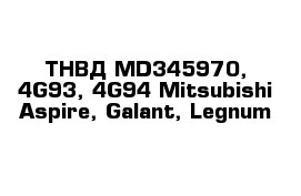 ТНВД MD345970, 4G93, 4G94 Mitsubishi Aspire, Galant, Legnum